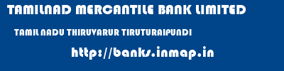 TAMILNAD MERCANTILE BANK LIMITED  TAMIL NADU THIRUVARUR TIRUTURAIPUNDI   banks information 